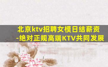 北京ktv招聘女模日结薪资-绝对正规高端KTV共同发展