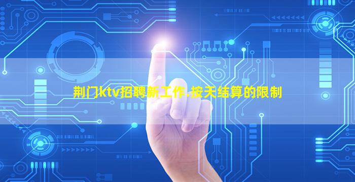 荆门ktv招聘新工作.按天结算的限制